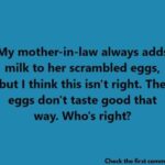 My mother-in-law always adds milk to her scrambled eggs, but I think this isn’t right. The eggs don’t taste good that way. Who’s right?