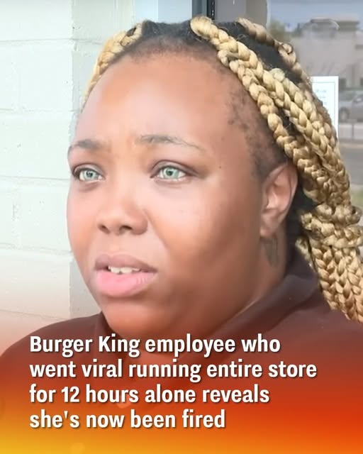 Burger King employee who went viral running entire store for 12 hours alone reveals she’s now been fired