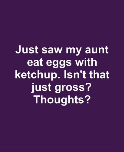 “Caught my aunt adding ketchup to her eggs. Yikes! What do you think?”