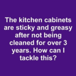 The Kitchen Cabinets are Sticky and Greasy After Not Being Cleaned for Over 3 Years. How Can I Tackle This?