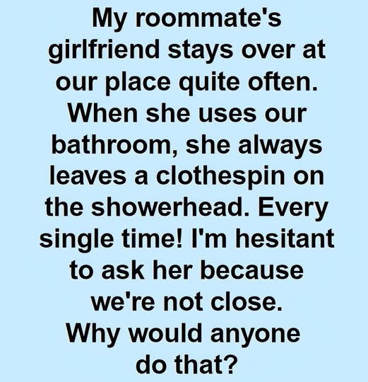 Why My Roommate’s Girlfriend Always Leaves a Clothespin on the Showerhead